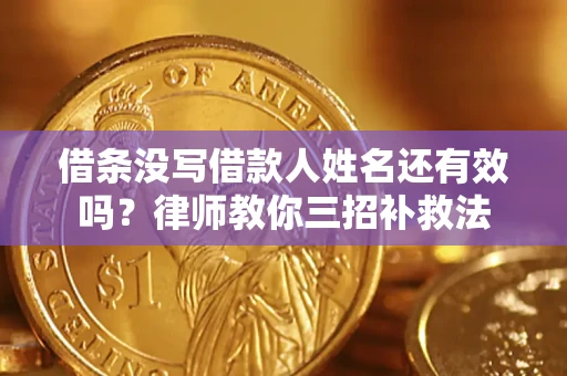 武汉借条没写借款人姓名还有效吗？律师教你三招补救法