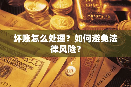 武汉坏账怎么处理？如何避免法律风险？