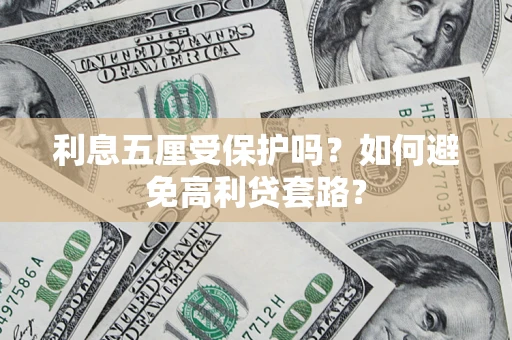 武汉利息五厘受保护吗？如何避免高利贷套路？