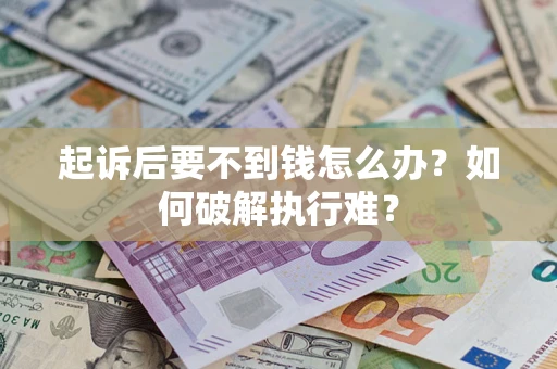 武汉起诉后要不到钱怎么办？如何破解执行难？