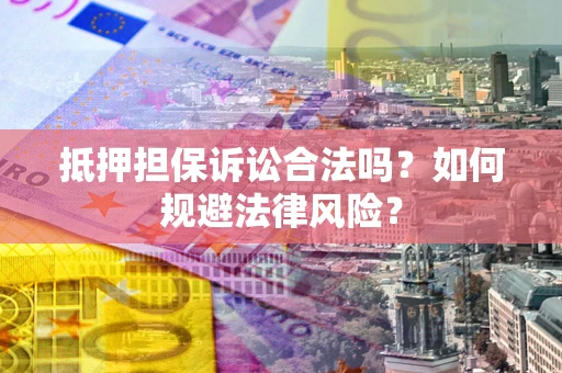 武汉抵押担保诉讼合法吗？如何规避法律风险？