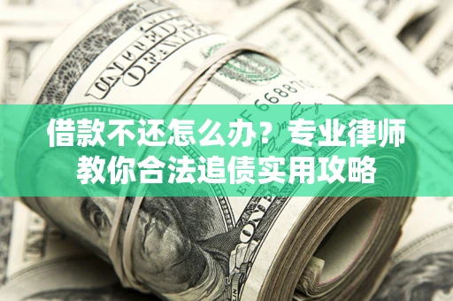 武汉借款不还怎么办？专业律师教你合法追债实用攻略