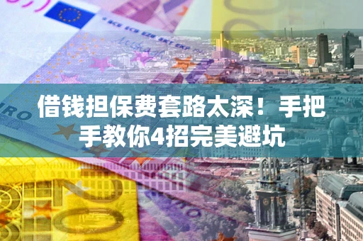 武汉借钱担保费套路太深！手把手教你4招完美避坑