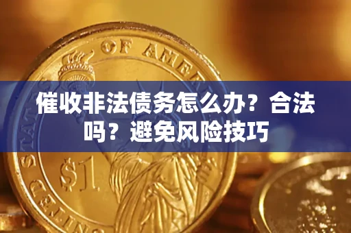 武汉催收非法债务怎么办？合法吗？避免风险技巧