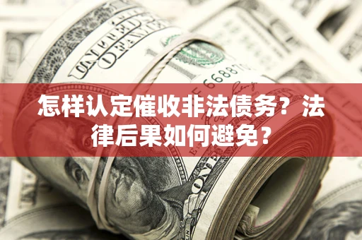 武汉怎样认定催收非法债务？法律后果如何避免？