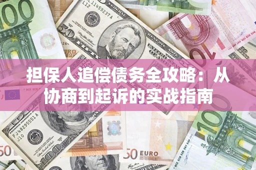 武汉担保人追偿债务全攻略:从协商到起诉的实战指南 武汉担保人追偿债务全攻略:从协商到起诉的实战指南