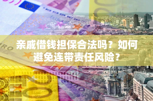 武汉亲戚借钱担保合法吗？如何避免连带责任风险？