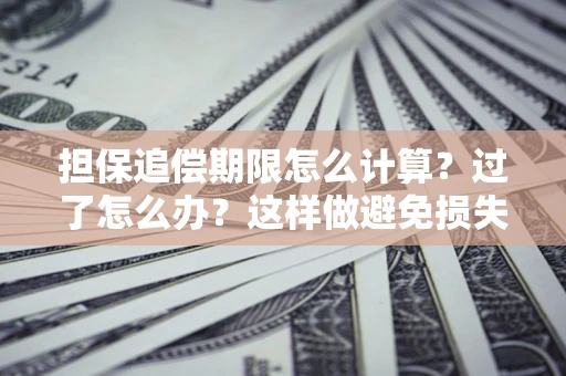 武汉担保追偿期限怎么计算？过了怎么办？这样做避免损失！