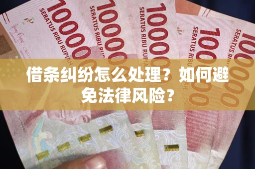 武汉借条纠纷怎么处理？如何避免法律风险？