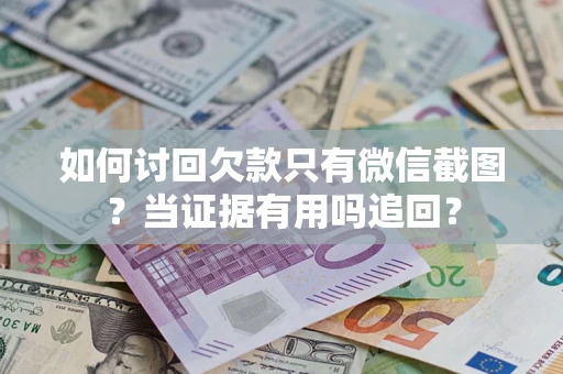 武汉如何讨回欠款只有微信截图？当证据有用吗追回？