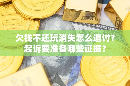 武汉欠钱不还玩消失怎么追讨？起诉要准备哪些证据？