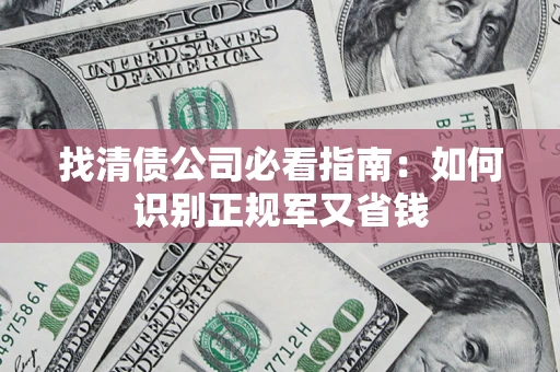 武汉找清债公司必看指南：如何识别正规军又省钱