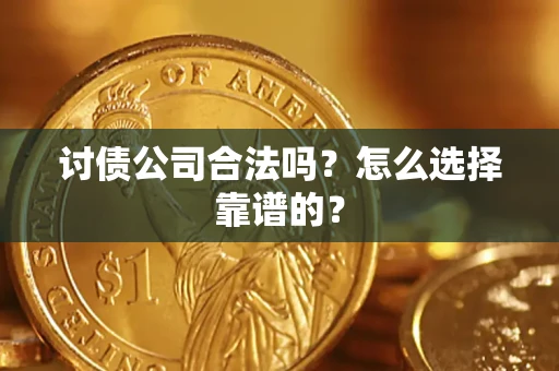 武汉讨债公司合法吗？怎么选择靠谱的？