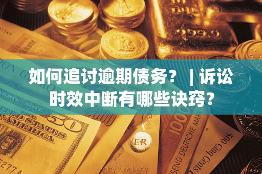 武汉如何追讨逾期债务？ | 诉讼时效中断有哪些诀窍？