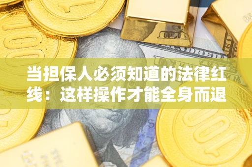 武汉当担保人必须知道的法律红线：这样操作才能全身而退