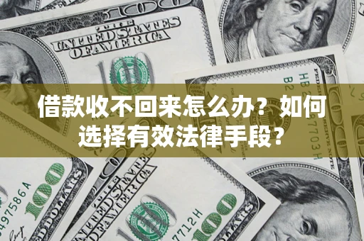 武汉借款收不回来怎么办？如何选择有效法律手段？