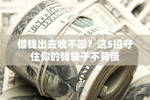 武汉借钱出去收不回？这5招守住你的钱袋子不背债
