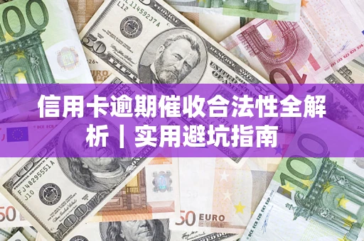 武汉信用卡逾期催收合法性全解析｜实用避坑指南
