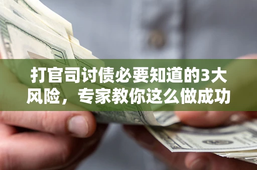 武汉打官司讨债必要知道的3大风险，专家教你这么做成功率飙升