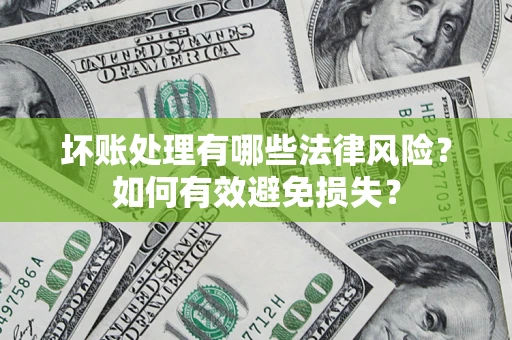 武汉坏账处理有哪些法律风险？如何有效避免损失？