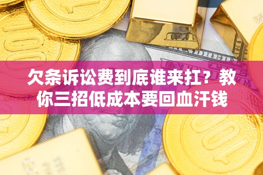 武汉欠条诉讼费到底谁来扛？教你三招低成本要回血汗钱