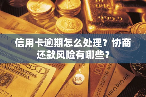 武汉信用卡逾期怎么处理？协商还款风险有哪些？